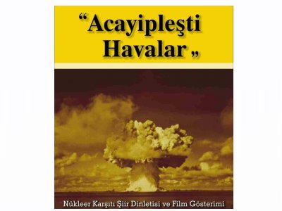“ ACAYİPLEŞTİ HAVALAR ”  <BR> 
 NÜKLEER KARŞITI ŞİİR DİNLETİSİ VE FİLM GÖSTERİMİ