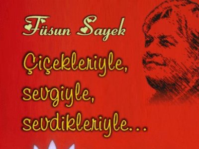 FÜSUN SAYEK ÇİÇEKLERİYLE, SEVGİYLE, SEVDİKLERİYİLE...