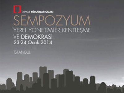 TMMOB MİMARLAR ODASI YEREL YÖNETİMLER KENTLEŞME VE DEMOKRASİ SEMPOZYUMU 23-24 OCAKTA YAPILIYOR