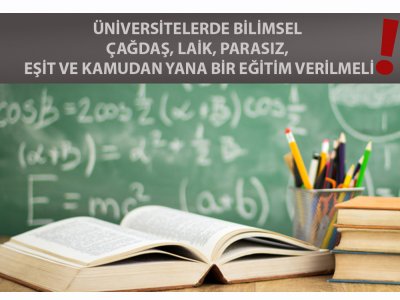 ÜNİVERSİTELERDE BİLİMSEL, ÇAĞDAŞ, LAİK, PARASIZ, EŞİT VE KAMUDAN YANA BİR EĞİTİM VERİLMELİ
