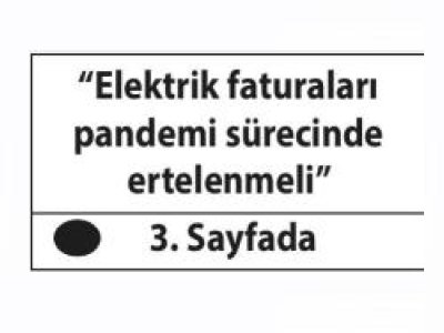 `ELEKTRİK FATURALARI PANDEMİ SÜRECİNDE ERTELENMELİ` (TİCARET)