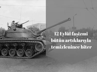 12 EYLÜL FAŞİZMİ BÜTÜN ARTIKLARIYLA TEMİZLENİNCE BİTER